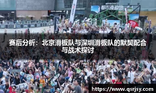赛后分析：北京滑板队与深圳滑板队的默契配合与战术探讨