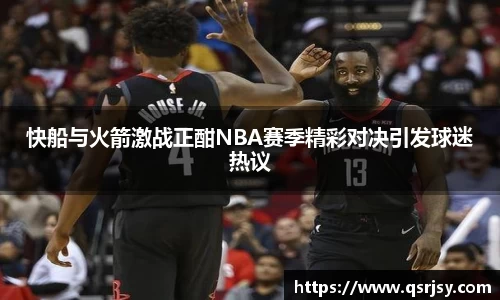 快船与火箭激战正酣NBA赛季精彩对决引发球迷热议