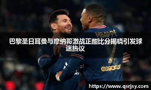 巴黎圣日耳曼与摩纳哥激战正酣比分揭晓引发球迷热议