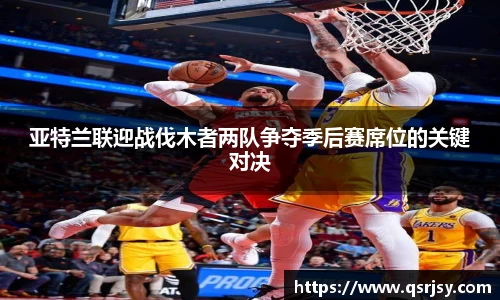 亚特兰联迎战伐木者两队争夺季后赛席位的关键对决