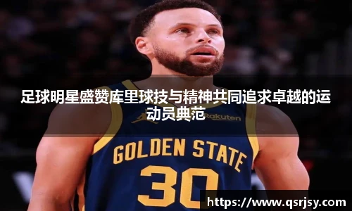 足球明星盛赞库里球技与精神共同追求卓越的运动员典范